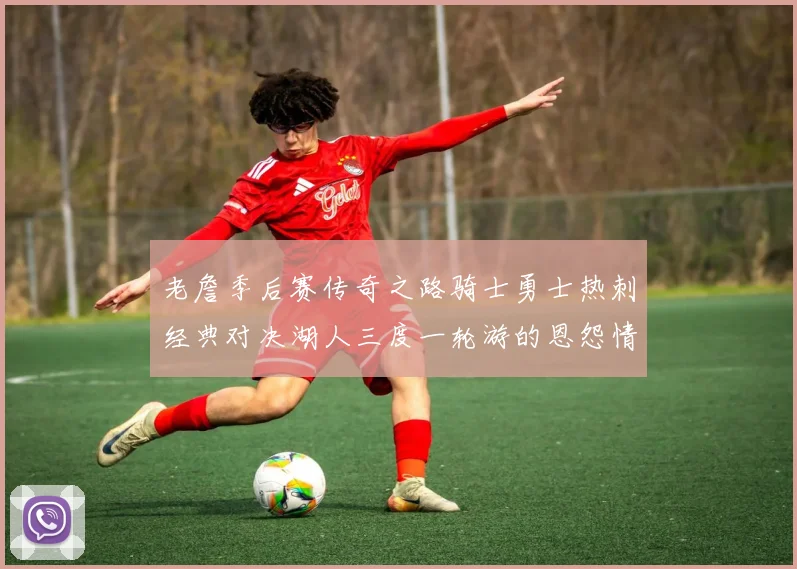 老詹季后赛传奇之路骑士勇士热刺经典对决湖人三度一轮游的恩怨情仇